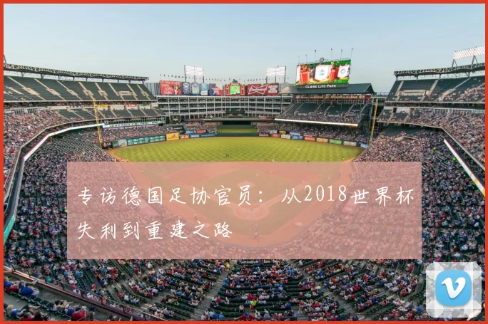 专访德国足协官员:从2018世界杯失利到重建之路
