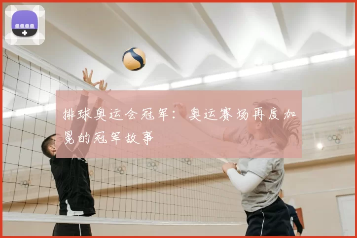 排球奥运会冠军：奥运赛场再度加冕的冠军故事