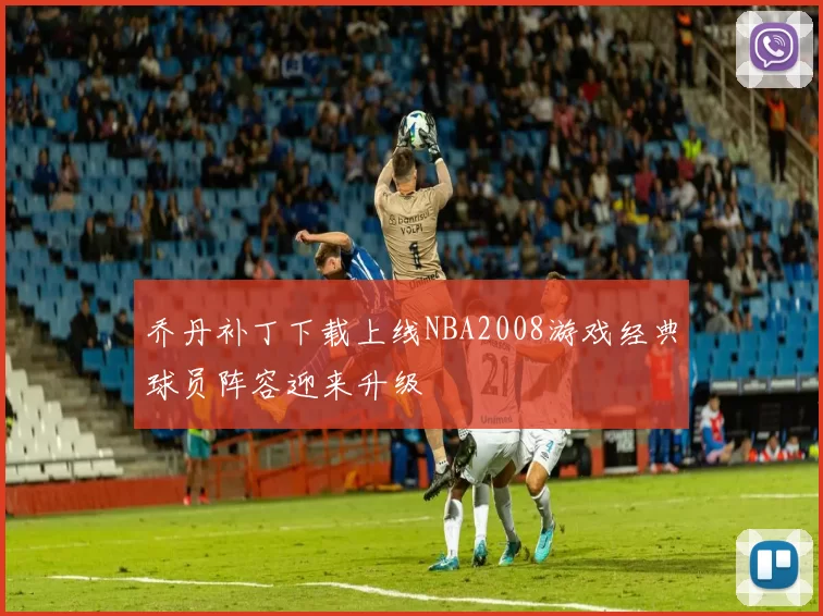 乔丹补丁下载上线NBA2008游戏经典球员阵容迎来升级