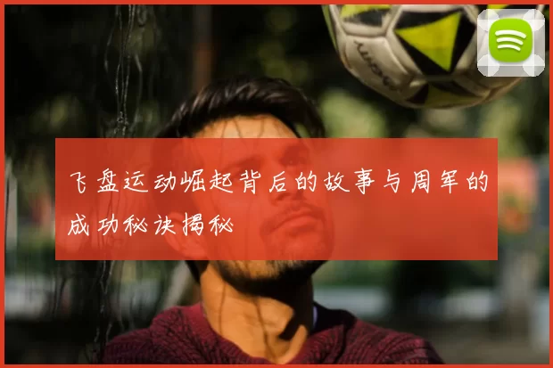 飞盘运动崛起背后的故事与周军的成功秘诀揭秘