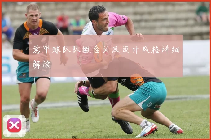 意甲球队队徽含义及设计风格详细解读