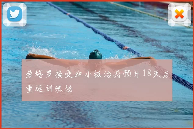 劳塔罗接受血小板治疗预计18天后重返训练场