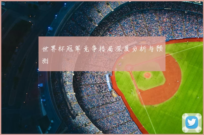 世界杯冠军竞争格局深度分析与预测