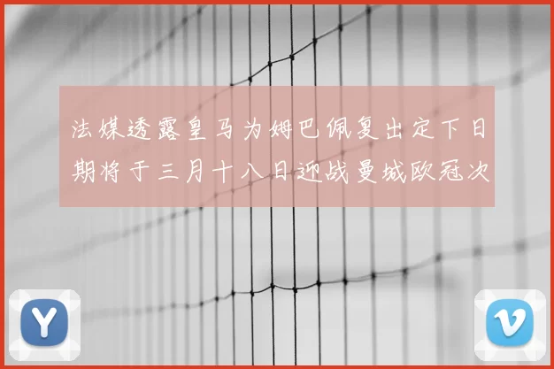 法媒透露皇马为姆巴佩复出定下日期将于三月十八日迎战曼城欧冠次回合
