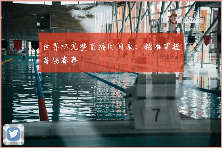 世界杯完整直播时间表:精准掌握每场赛事