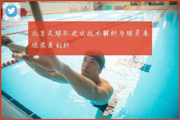 北京足球队进攻战术解析与球员表现深度剖析