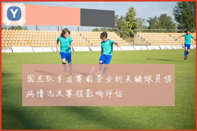 国王队季后赛前景分析关键球员伤病情况及赛程影响评估