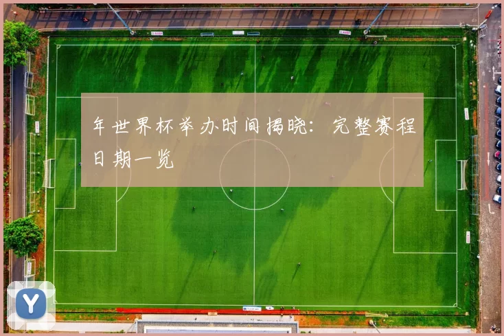年世界杯举办时间揭晓:完整赛程日期一览