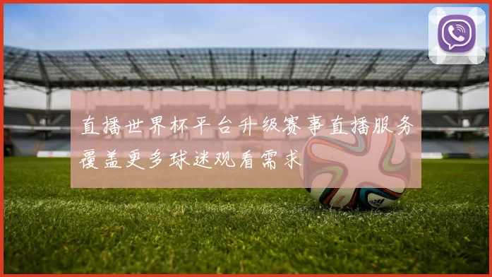 直播世界杯平台升级赛事直播服务覆盖更多球迷观看需求