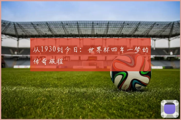 从1930到今日:世界杯四年一梦的传奇旅程