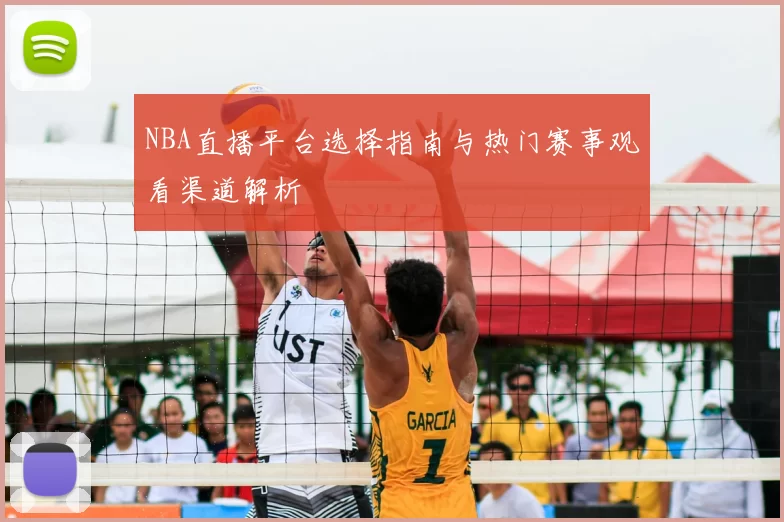 NBA直播平台选择指南与热门赛事观看渠道解析