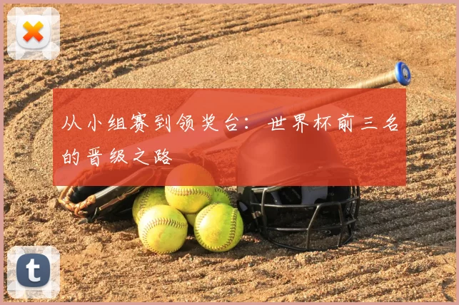 从小组赛到领奖台:世界杯前三名的晋级之路