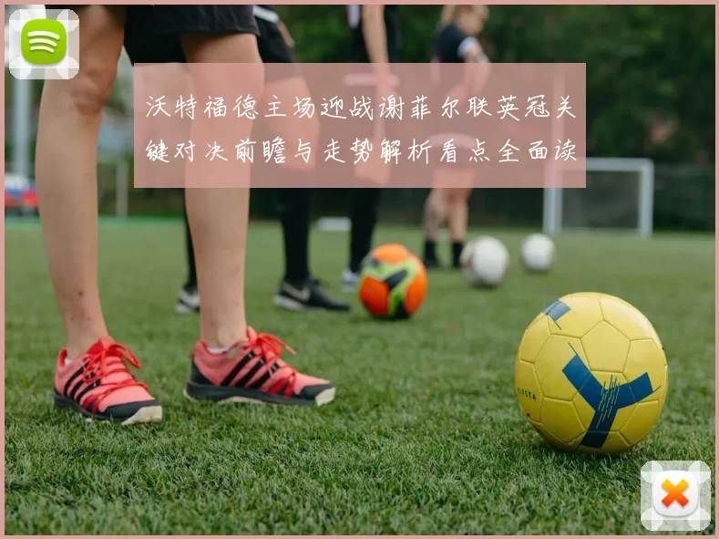 沃特福德主场迎战谢菲尔联英冠关键对决前瞻与走势解析看点全面读