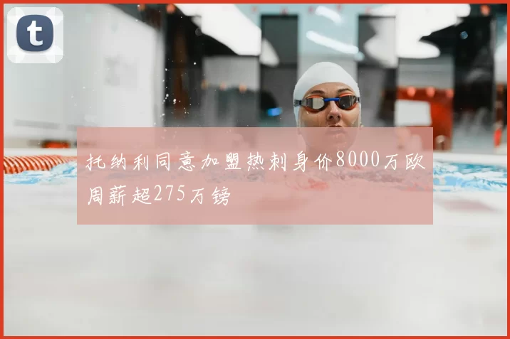 托纳利同意加盟热刺身价8000万欧周薪超275万镑