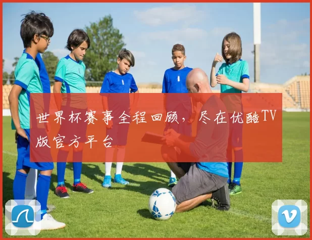 世界杯赛事全程回顾，尽在优酷TV版官方平台
