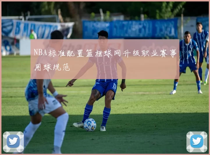 NBA标准配置篮框球网升级职业赛事用球规范