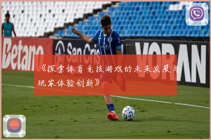 《探索体育竞技游戏的未来发展与玩家体验创新》