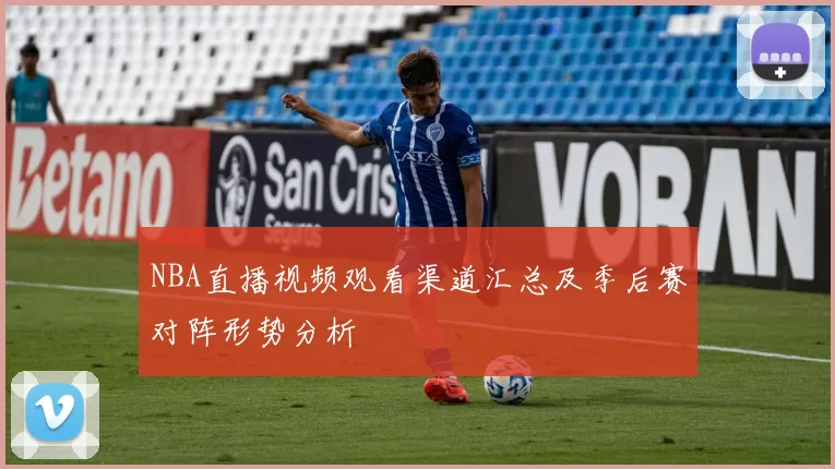 NBA直播视频观看渠道汇总及季后赛对阵形势分析