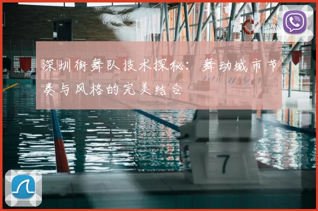 深圳街舞队技术探秘:舞动城市节奏与风格的完美结合