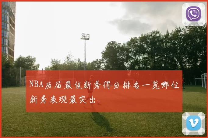 NBA历届最佳新秀得分排名一览哪位新秀表现最突出