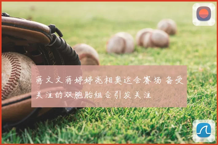 蒋文文蒋婷婷亮相奥运会赛场 备受关注的双胞胎组合引发关注