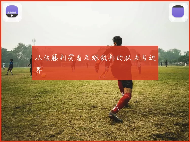 从佐藤判罚看足球裁判的权力与边界