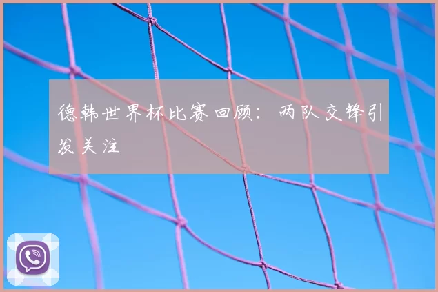 德韩世界杯比赛回顾：两队交锋引发关注