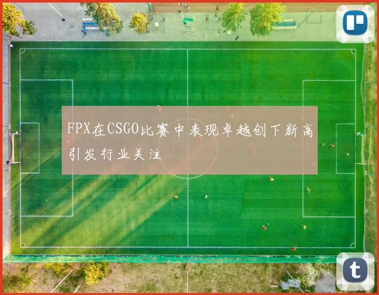 FPX在CSGO比赛中表现卓越创下新高引发行业关注
