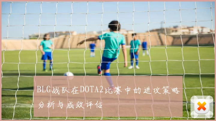 BLG战队在DOTA2比赛中的进攻策略分析与成效评估