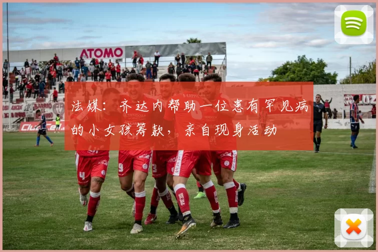 法媒:齐达内帮助一位患有罕见病的小女孩筹款,亲自现身活动