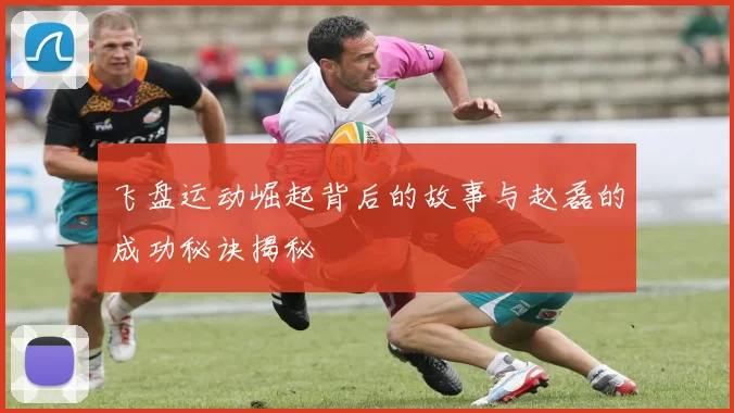 飞盘运动崛起背后的故事与赵磊的成功秘诀揭秘