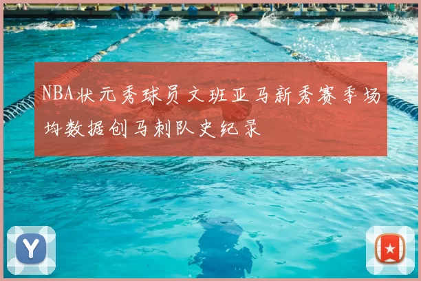 NBA状元秀球员文班亚马新秀赛季场均数据创马刺队史纪录