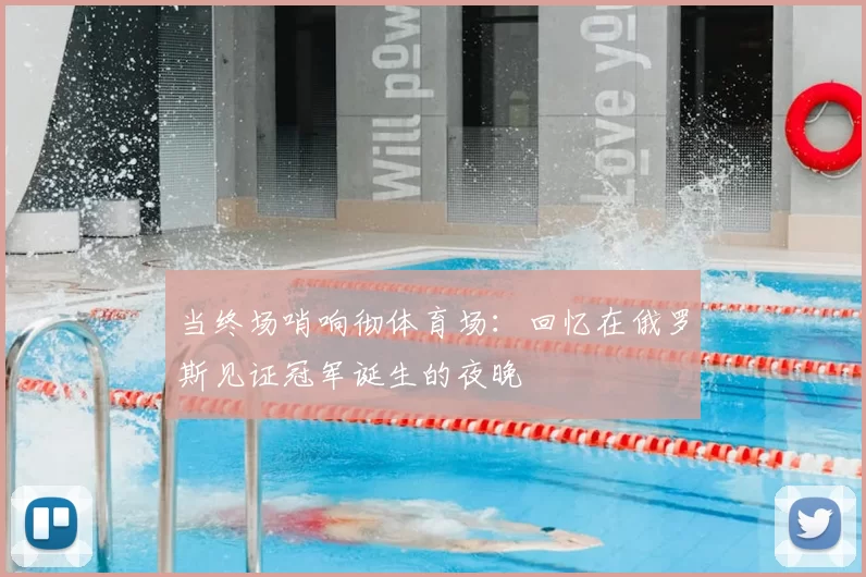 当终场哨响彻体育场：回忆在俄罗斯见证冠军诞生的夜晚