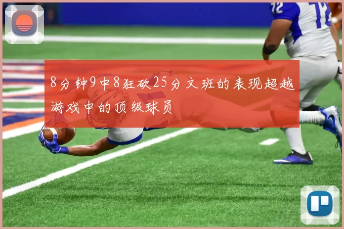 8分钟9中8狂砍25分文班的表现超越游戏中的顶级球员