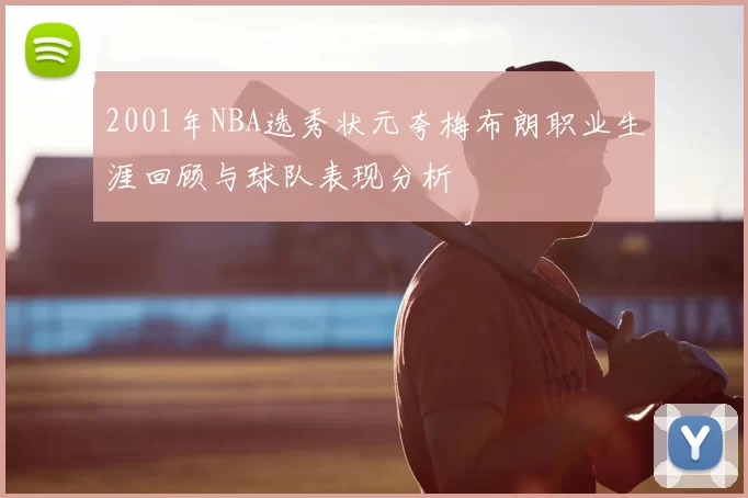 2001年NBA选秀状元夸梅布朗职业生涯回顾与球队表现分析
