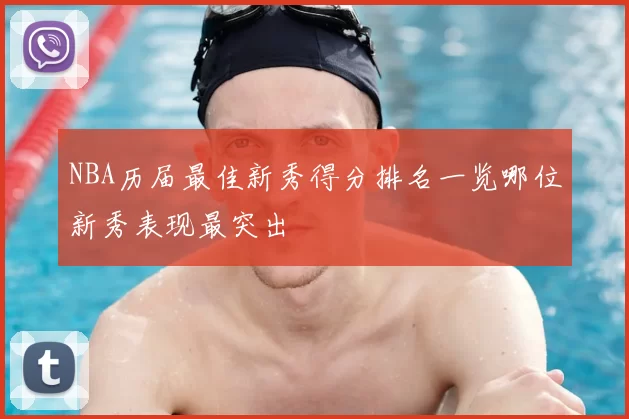 NBA历届最佳新秀得分排名一览哪位新秀表现最突出