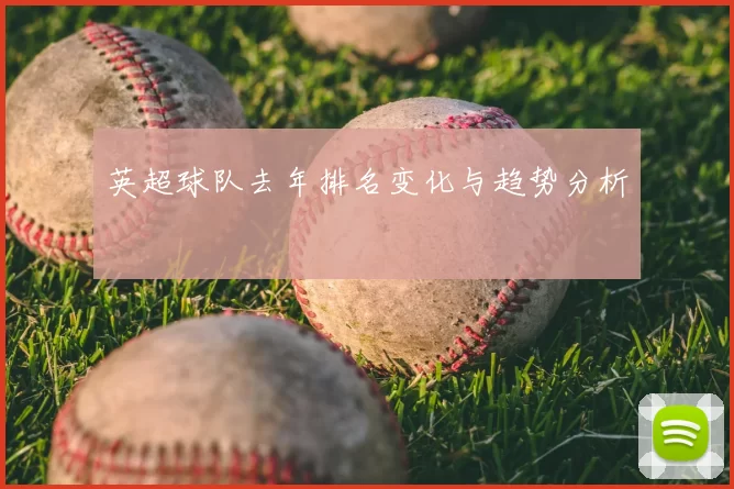 英超球队去年排名变化与趋势分析