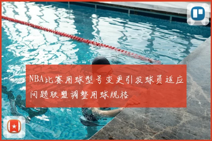 NBA比赛用球型号变更引发球员适应问题联盟调整用球规格