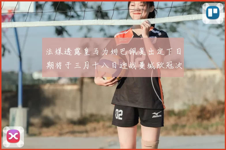 法媒透露皇马为姆巴佩复出定下日期将于三月十八日迎战曼城欧冠次回合