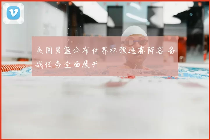 美国男篮公布世界杯预选赛阵容 备战任务全面展开