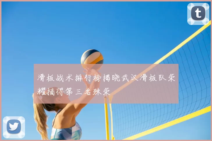 滑板战术排行榜揭晓武汉滑板队荣耀摘得第三名殊荣