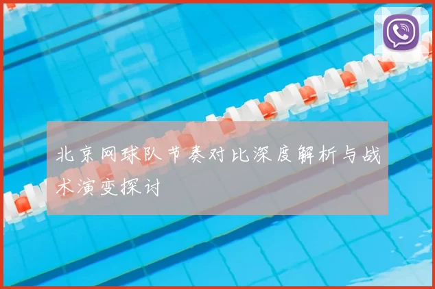 北京网球队节奏对比深度解析与战术演变探讨