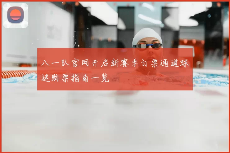八一队官网开启新赛季订票通道球迷购票指南一览