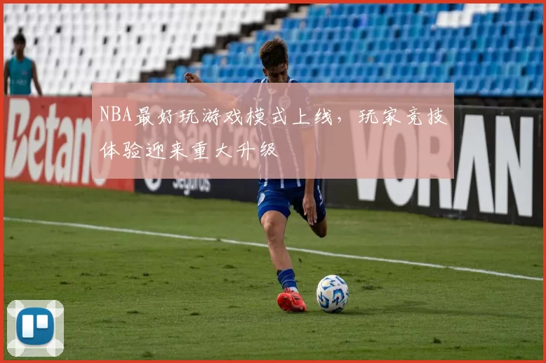 NBA最好玩游戏模式上线,玩家竞技体验迎来重大升级