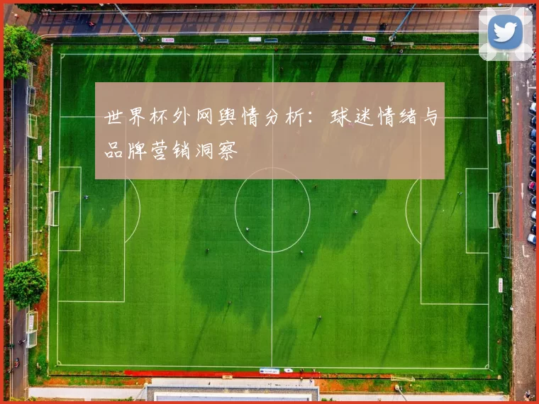 世界杯外网舆情分析:球迷情绪与品牌营销洞察