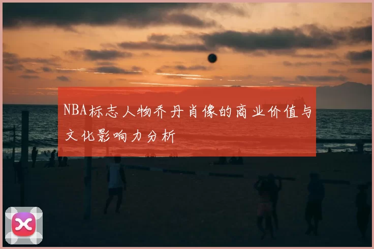 NBA标志人物乔丹肖像的商业价值与文化影响力分析