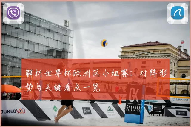 解析世界杯欧洲区小组赛:对阵形势与关键看点一览