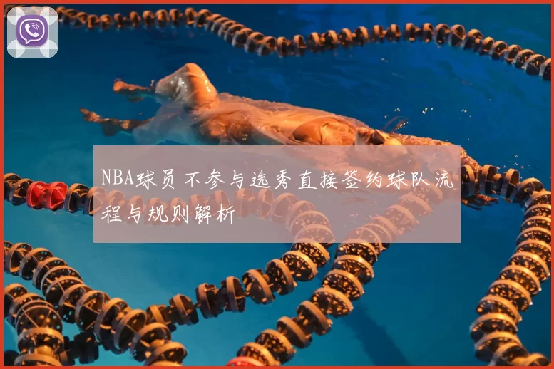 NBA球员不参与选秀直接签约球队流程与规则解析