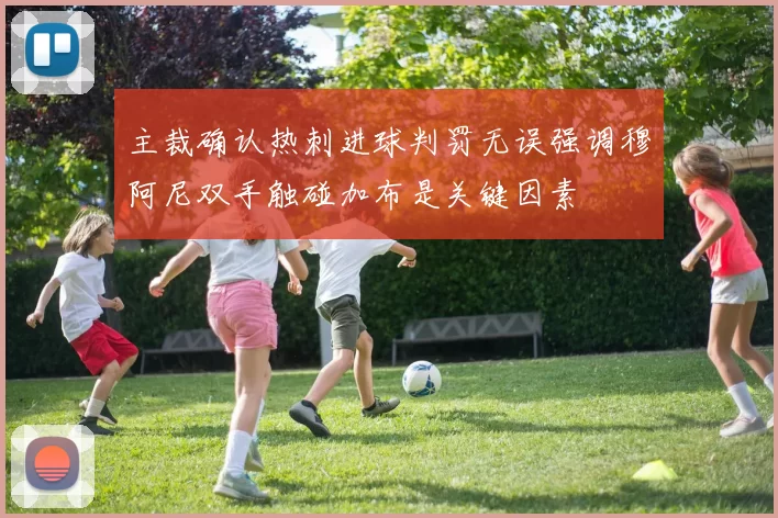 主裁确认热刺进球判罚无误强调穆阿尼双手触碰加布是关键因素