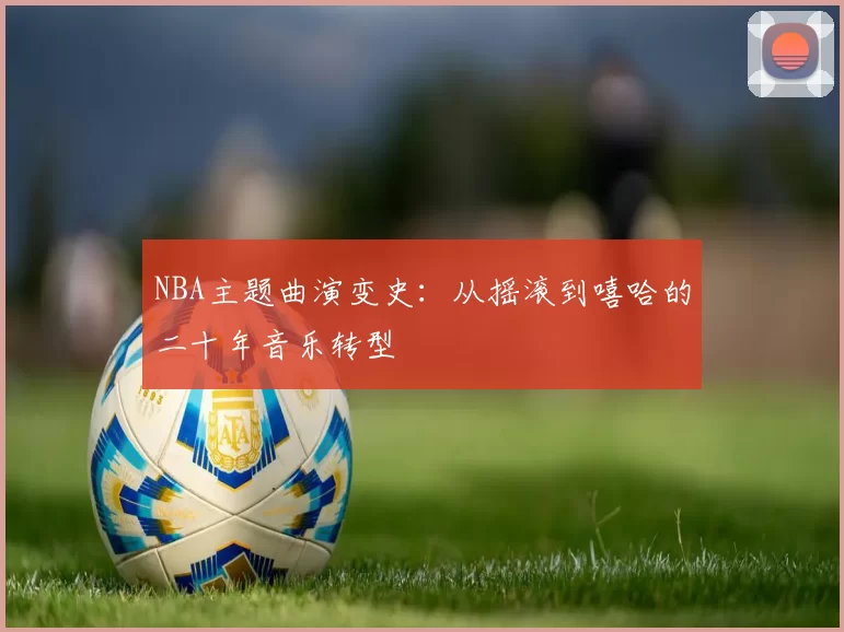 NBA主题曲演变史:从摇滚到嘻哈的二十年音乐转型